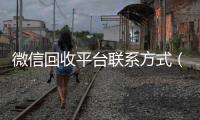 微信回收平台联系方式（微信 回收）